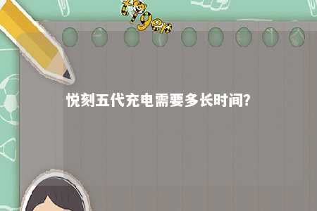 悦刻五代充电需要多长时间
？ 